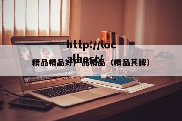 精品精品好产品精品(精品其牌)