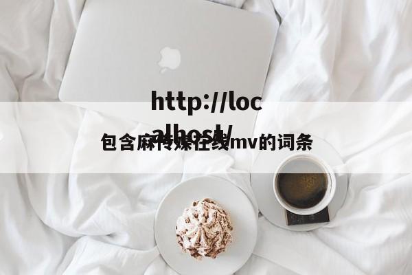 包含麻传媒在线mv的词条