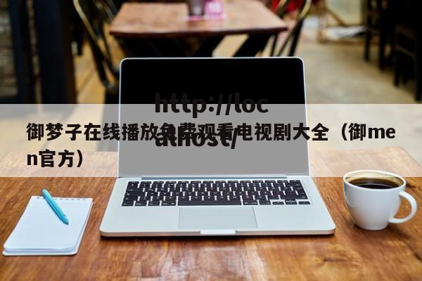 御梦子在线播放免费观看电视剧大全(御men官方)