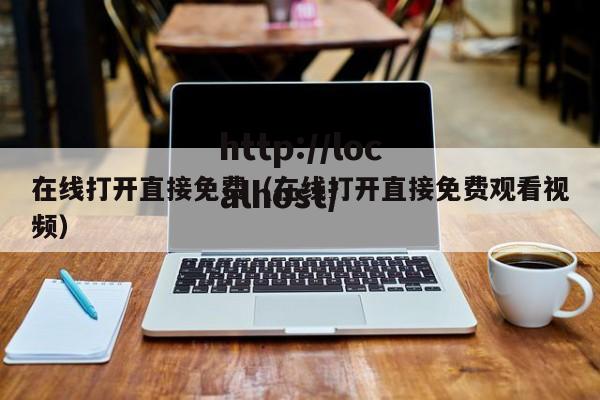 在线打开直接免费(在线打开直接免费观看视频)