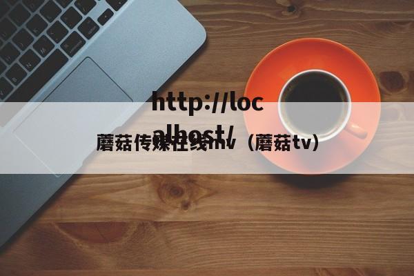 蘑菇传媒在线mv(蘑菇tv)